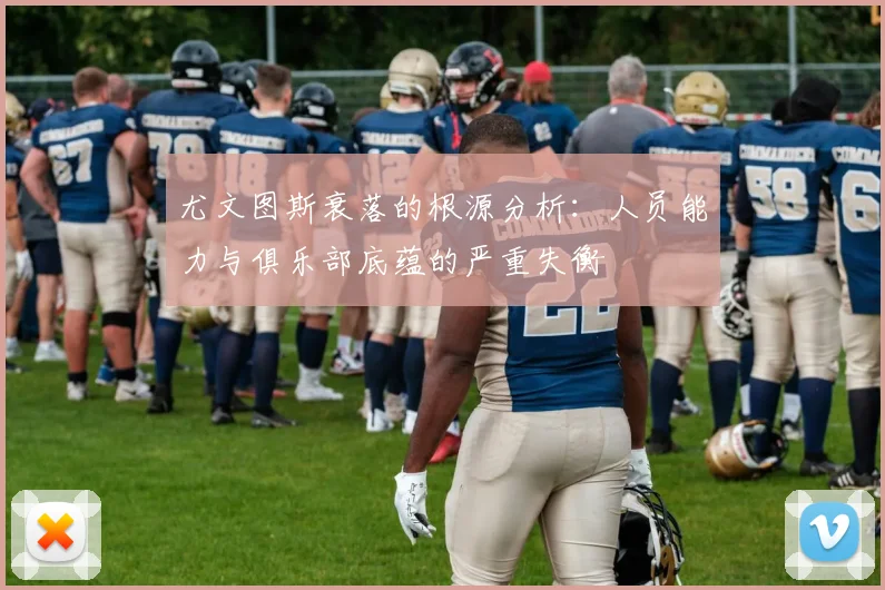尤文图斯衰落的根源分析：人员能力与俱乐部底蕴的严重失衡