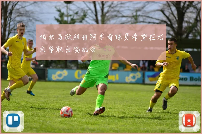 帕尔马欲租借阿季奇球员希望在尤文争取出场机会
