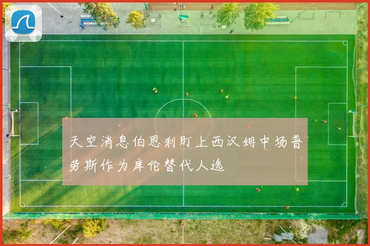 天空消息伯恩利盯上西汉姆中场普劳斯作为库伦替代人选