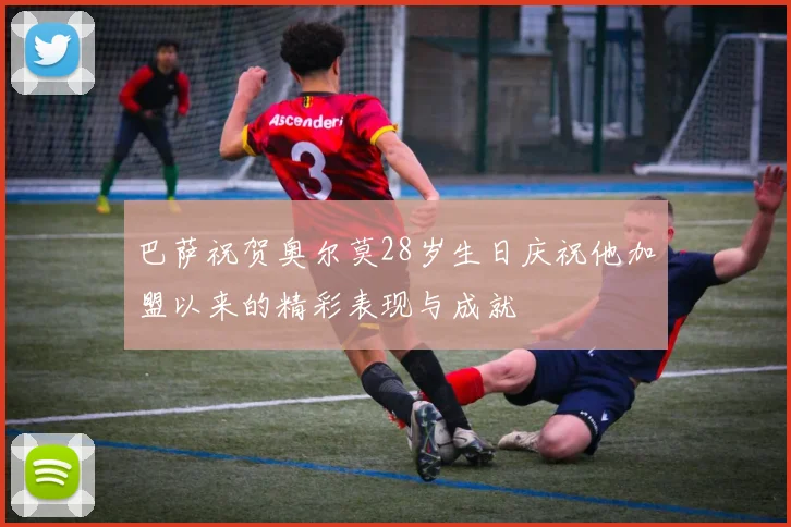 巴萨祝贺奥尔莫28岁生日庆祝他加盟以来的精彩表现与成就