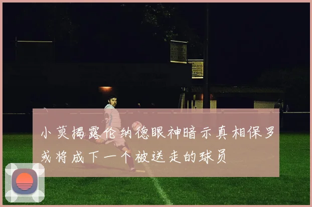 小莫揭露伦纳德眼神暗示真相保罗或将成下一个被送走的球员
