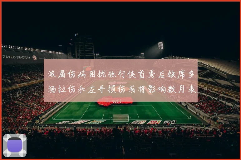 浓眉伤病困扰独行侠首秀后缺席多场拉伤和左手损伤或将影响数月表现