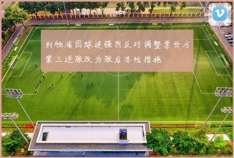 利物浦因球迷强烈反对调整票价方案三连涨改为涨后冻结措施