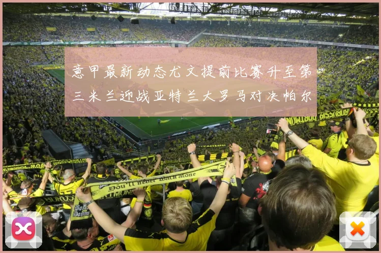 意甲最新动态尤文提前比赛升至第三米兰迎战亚特兰大罗马对决帕尔马