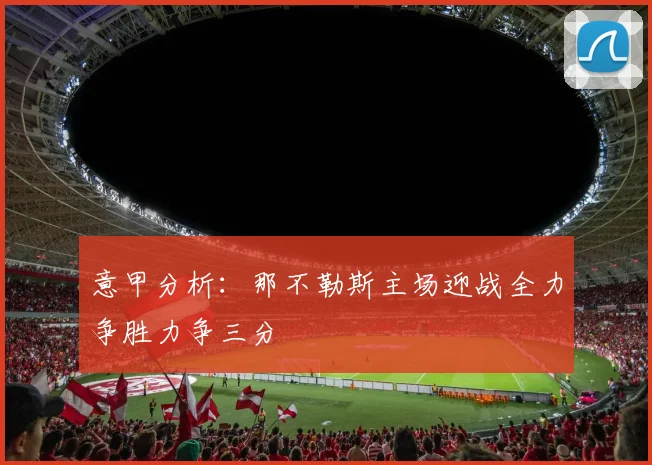 意甲分析：那不勒斯主场迎战全力争胜力争三分