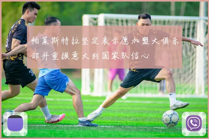 帕莱斯特拉坚定表示愿加盟大俱乐部并重振意大利国家队信心