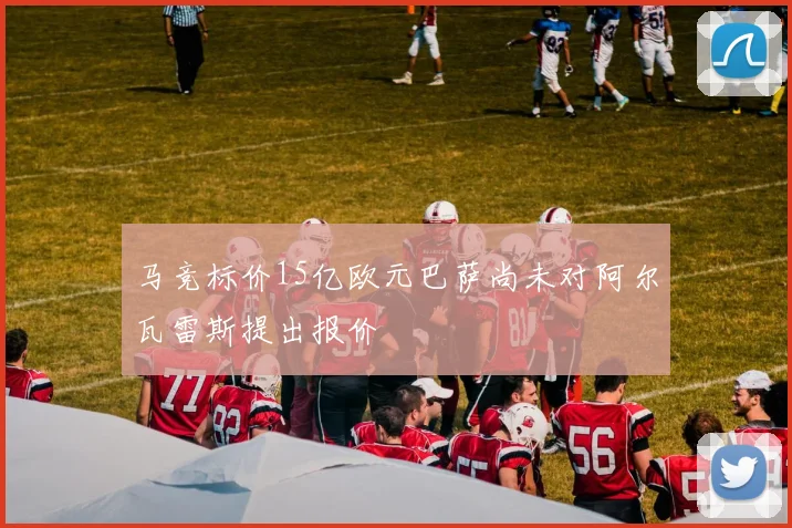 马竞标价15亿欧元巴萨尚未对阿尔瓦雷斯提出报价