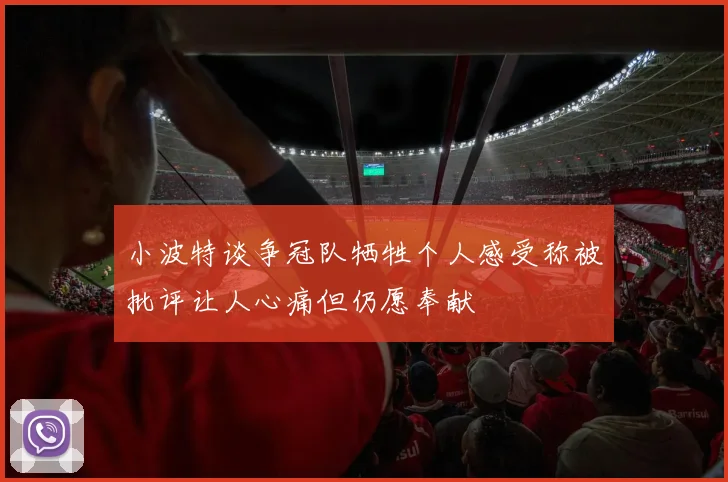小波特谈争冠队牺牲个人感受称被批评让人心痛但仍愿奉献