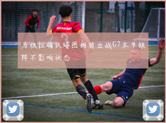 马祖拉确认塔图姆将出战G7末节缺阵不影响状态