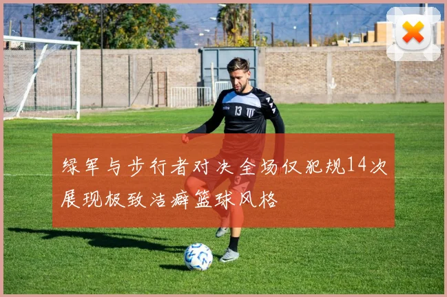 绿军与步行者对决全场仅犯规14次展现极致洁癖篮球风格