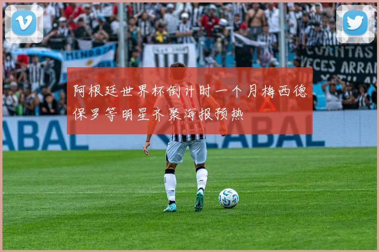 阿根廷世界杯倒计时一个月梅西德保罗等明星齐聚海报预热