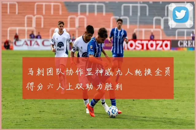 马刺团队协作显神威九人轮换全员得分六人上双助力胜利