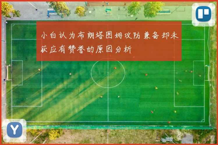 小白认为布朗塔图姆攻防兼备却未获应有赞誉的原因分析